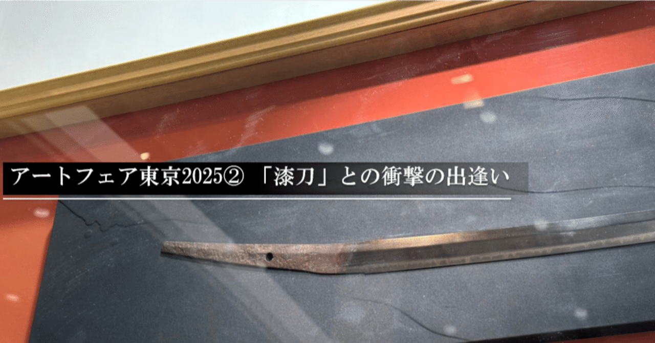 アートフェア東京2025② 「漆刀」との衝撃の出逢い｜刀箱師の