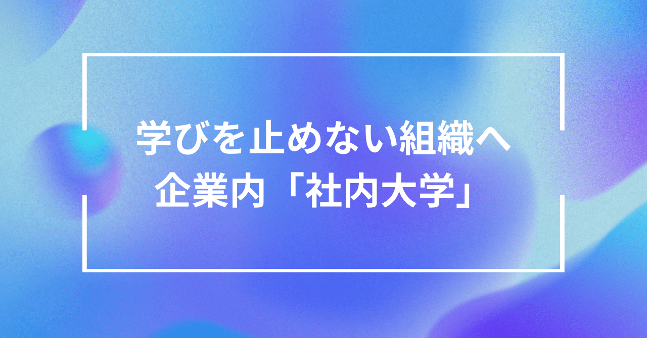 社内大学」は、企業の成長を支えるのか？｜細谷 洋平