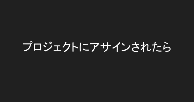 プロジェクトにアサインされたら