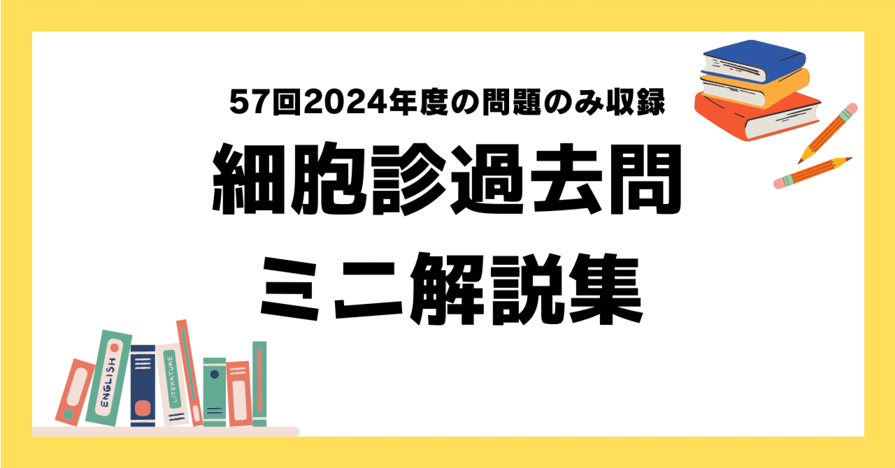 57回2024年度の問題のみ収録】細胞診過去問ミニ解説集｜どっとぜぶら