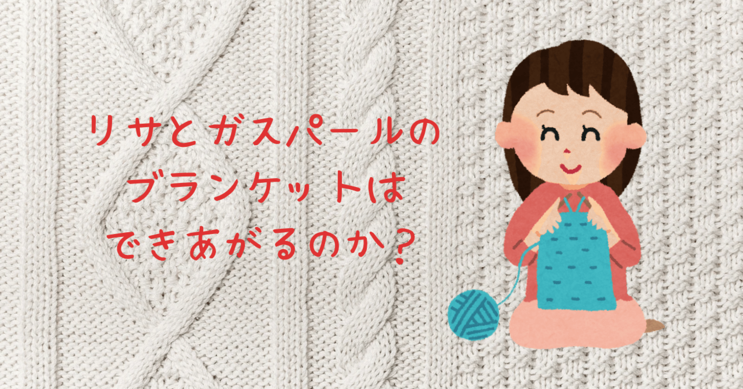リサとガスパールのブランケットはできあがるのか？【その1】｜櫻庭