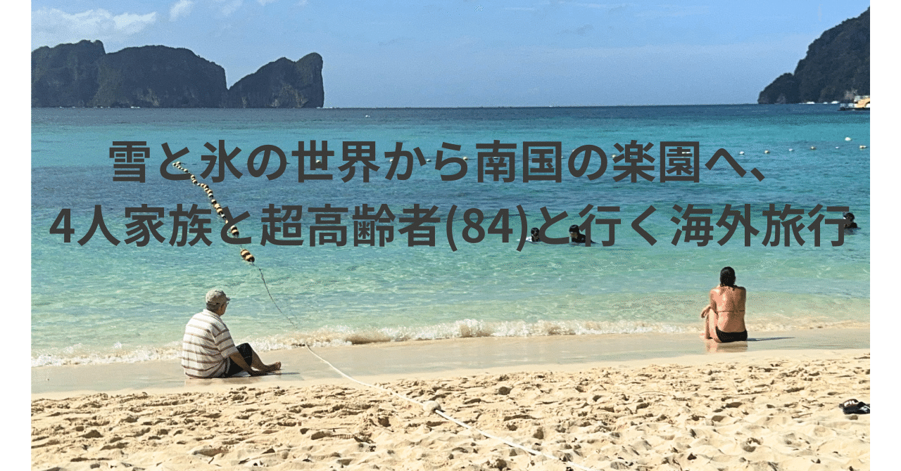 父(84)とプーケット島からピピ島へ/雪と氷の世界から南国の楽園へ、4人