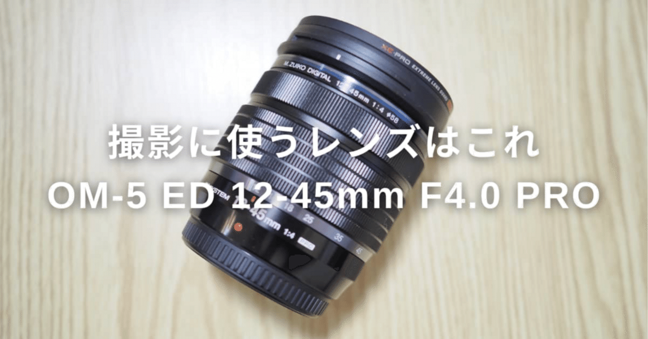 普段撮影に使うレンズはこれ｜OM-5【ED 12-45mm F4.0 PRO】｜よは