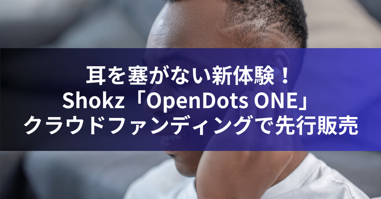 耳を塞がない新体験！Shokz「OpenDots ONE」クラウドファン