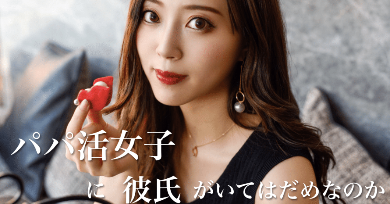 パパ活女子が彼氏を作ることは悪なのか考えてみた にゃんにゃんにゃん Note