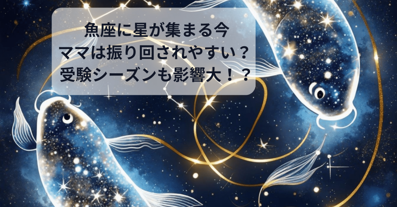 🌊 魚座に星が集まる今、ママは振り回されやすい? 受験シーズン 🌊 魚座に星が集まる今、ママは振り回されやすい? 受験シーズン