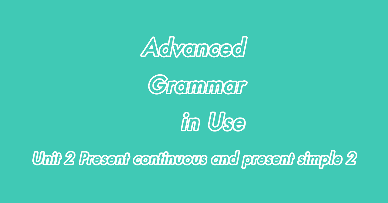 Unit 2 Present Continuous And Present Simple 2 Advanced Grammar In Use Satomi Note