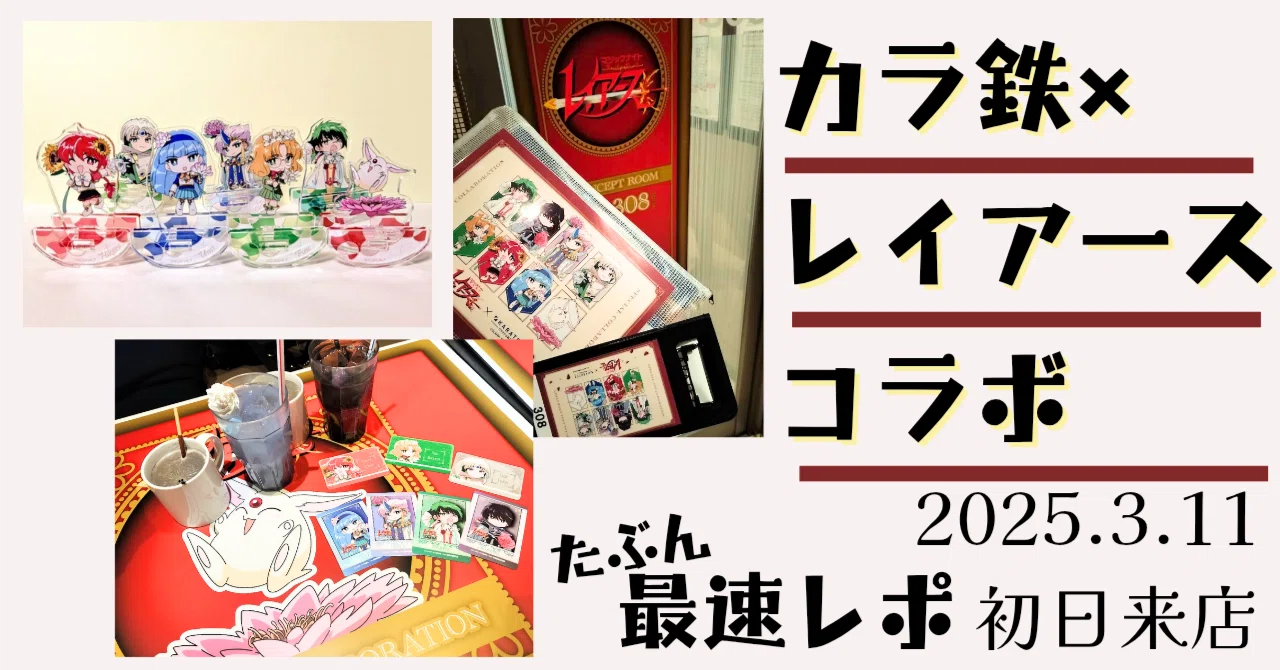 20250311レイアース×カラ鉄 コラボ 最速？レポ🎤🥤3/29再来店追記