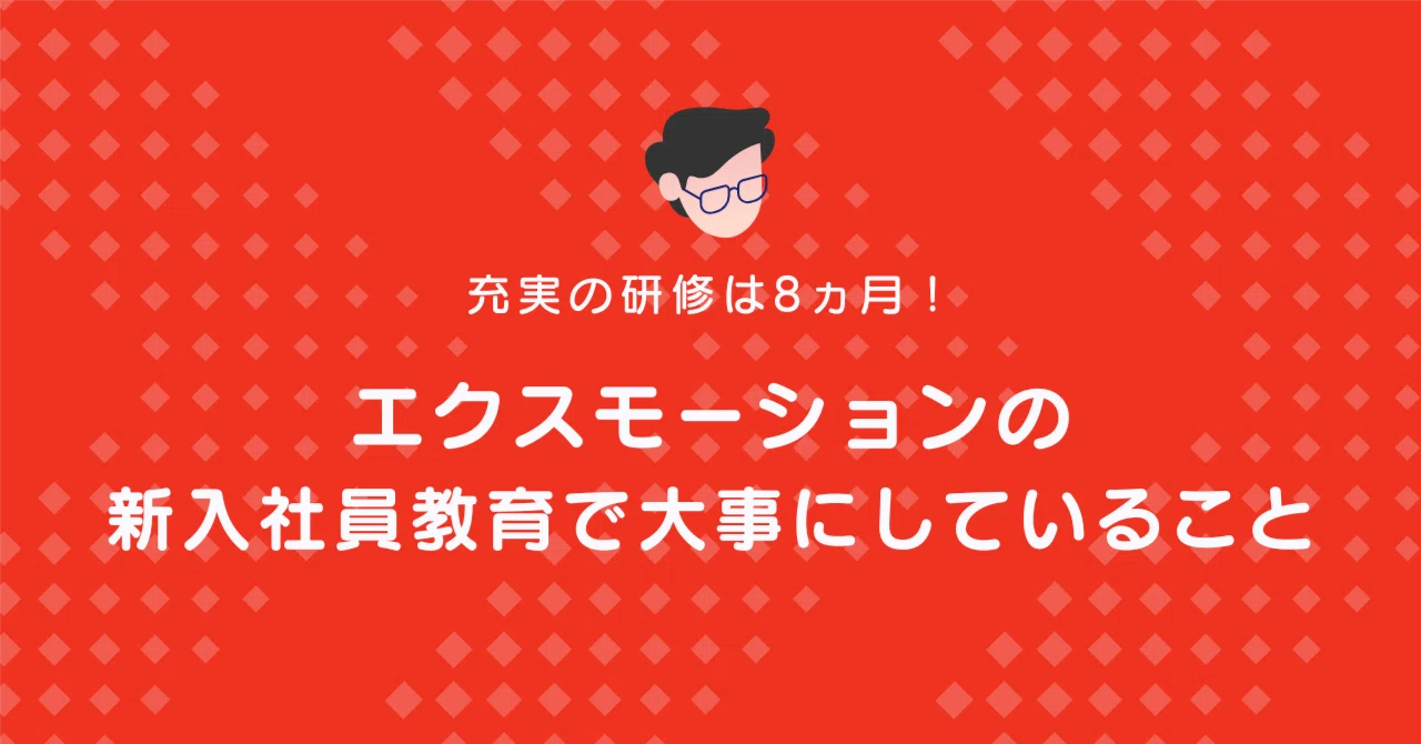 充実の研修は8ヵ月！エクスモーションの新入社員教育で大事にしている