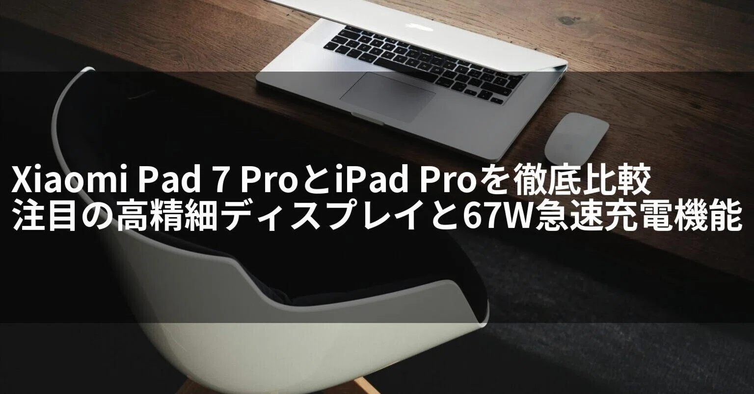 Xiaomi Pad 7 ProとiPad Proを徹底比較｜注目の高精細ディスプレイと