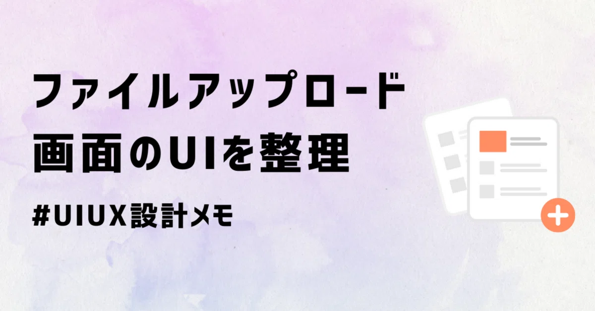 ファイルアップロード画面の検討|UIUX設計メモ|アキエ|UI/UXディレクター