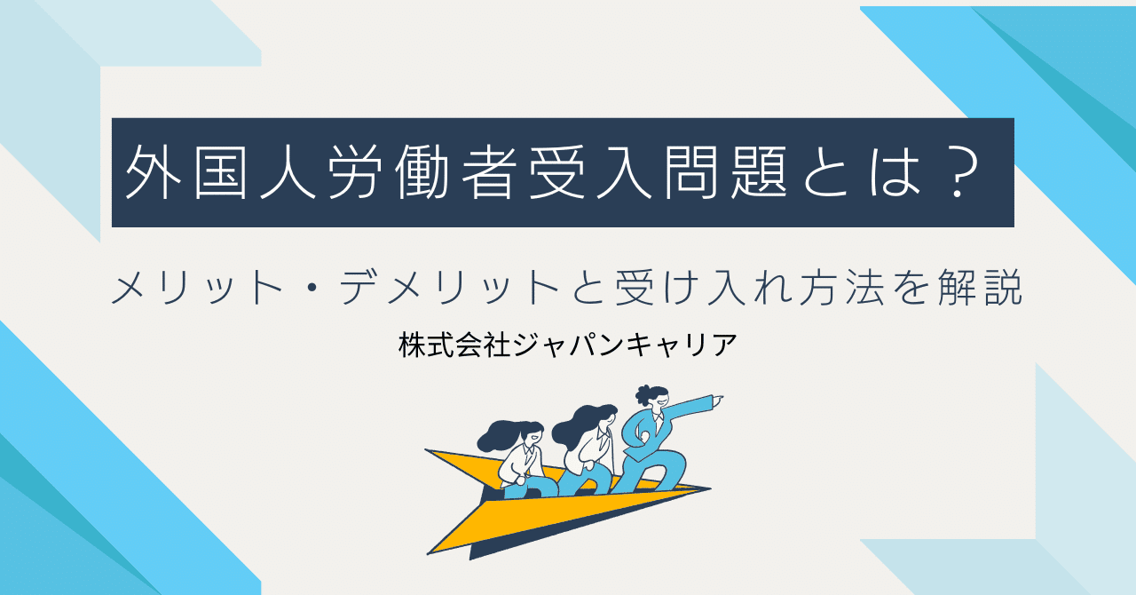 2025年最新】外国人労働者の受け入れ問題とは？メリット・デメリットや受け入れ方法も解説｜株式会社ジャパンキャリア【公式】