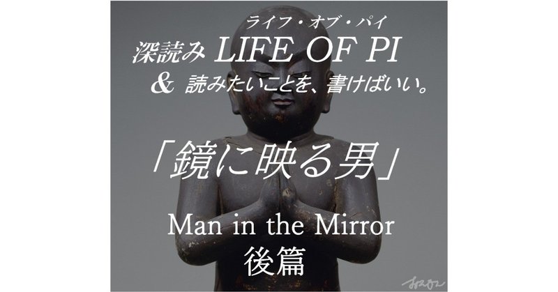 「鏡に映る男」Man in the Mirror（マン・イン・ザ・ミラー）後篇　～『深読み LIFE OF PI（ライフ・オブ・パイ）& 読みたいことを、書けばいい。』