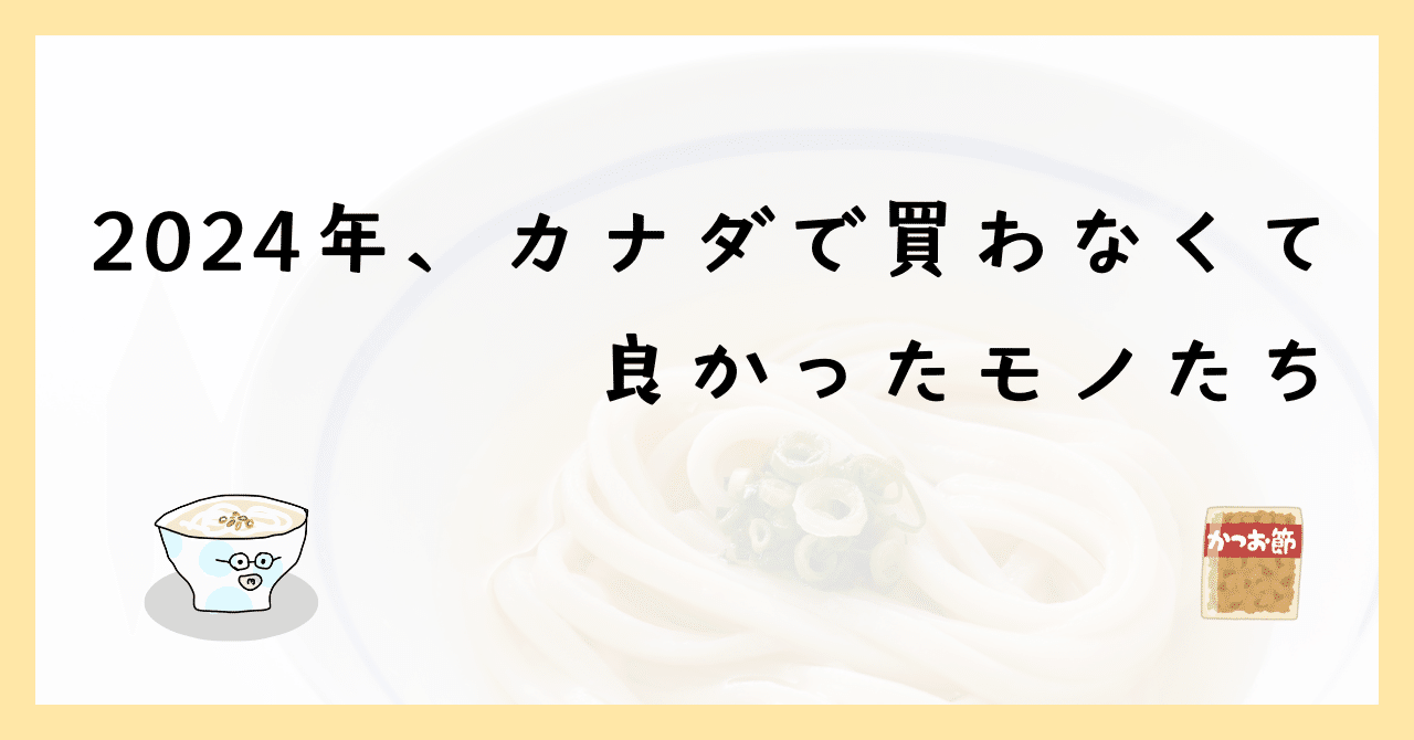 2024年、カナダで買わなくて良かったモノたち｜udon🇨🇦
