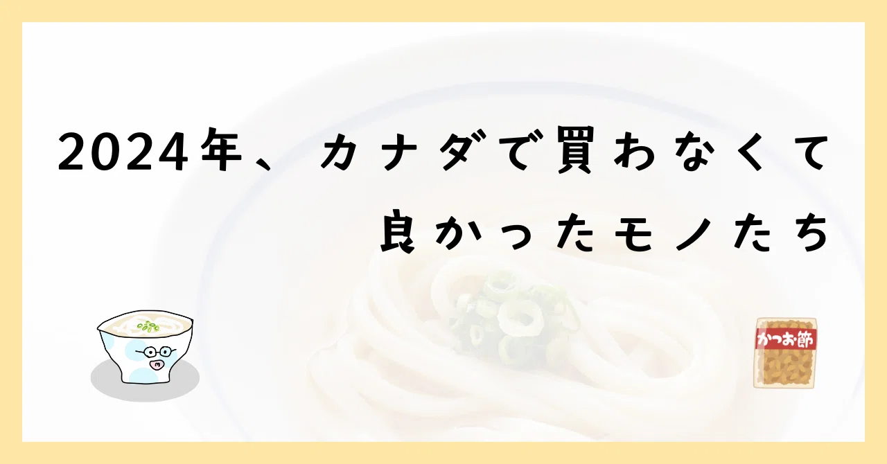 2024年、カナダで買わなくて良かったモノたち｜udon🇨🇦