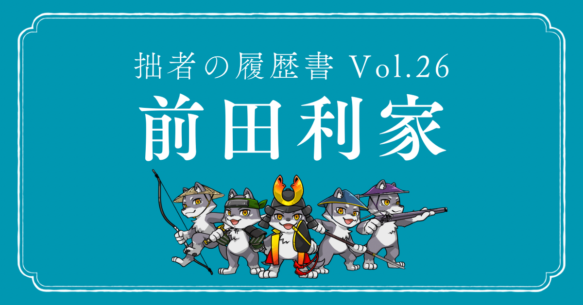 前田利家（まえだ としいえ） 拙者の履歴書 Vol.26 ～槍一筋