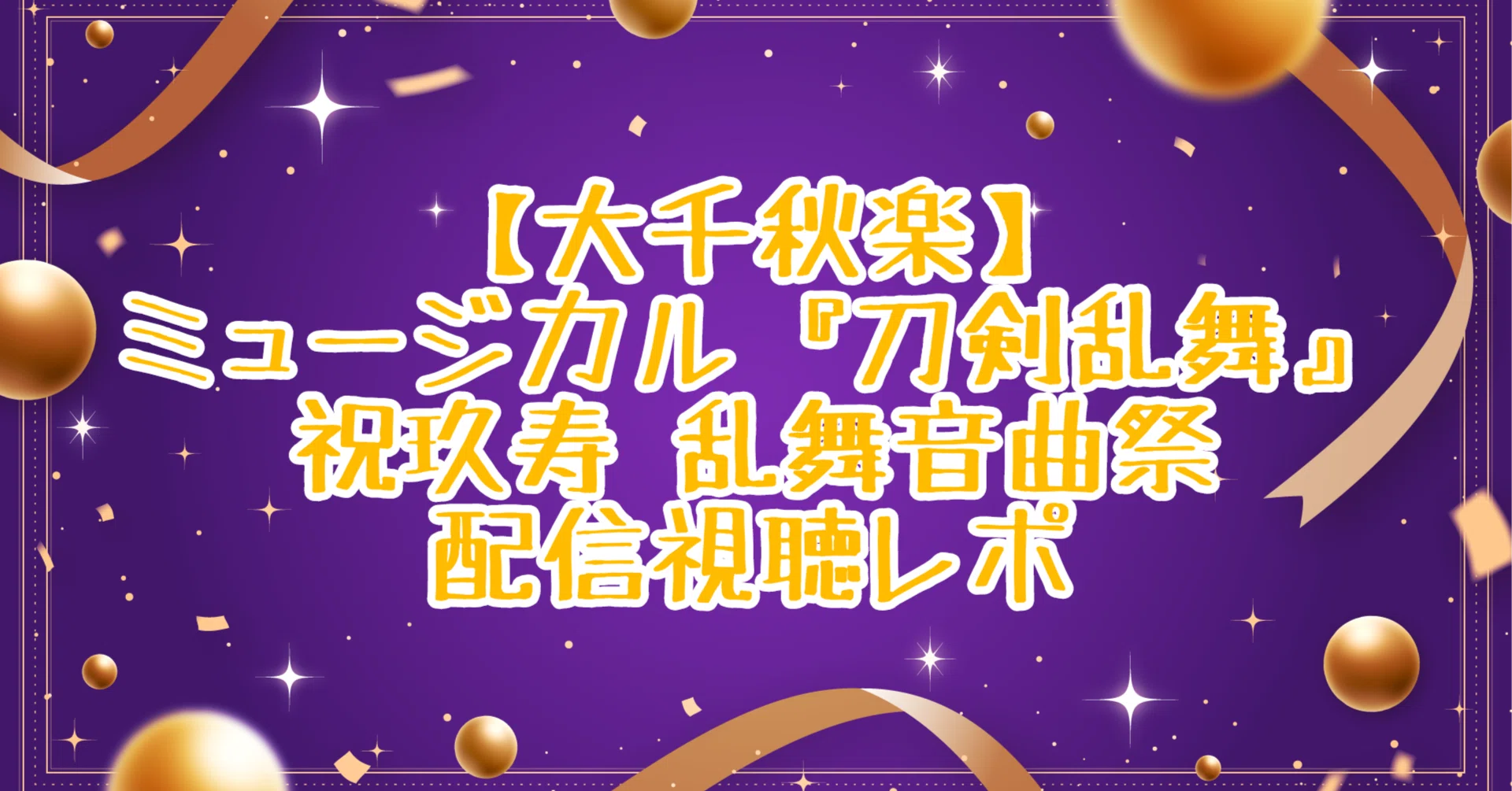 大千秋楽】ミュージカル『刀剣乱舞』 祝玖寿 乱舞音曲祭 配信視聴レポ 