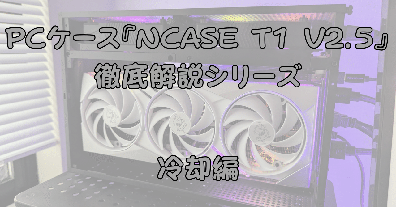 この自作PCケースを知ってほしい！！② 『NCASE T1 V2.5』冷却編