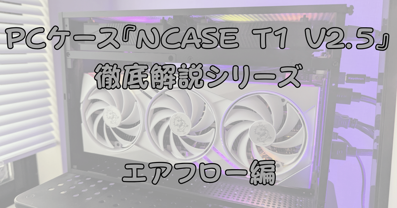 この自作PCケースを知ってほしい！！③ 『NCASE T1 V2.5』エアフロー編