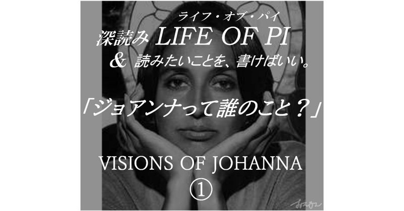 VISIONS OF JOHANNA（ジョアンナのヴィジョン）① ～『深読み LIFE OF PI（ライフ・オブ・パイ）& 読みたいことを、書けばいい。』