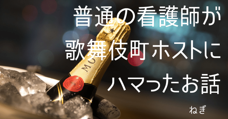 普通の看護師が歌舞伎町ホストにハマったお話 ねぎちゃん Note 普通の看護師が歌舞伎町ホストにハマったお話 ねぎちゃん Note