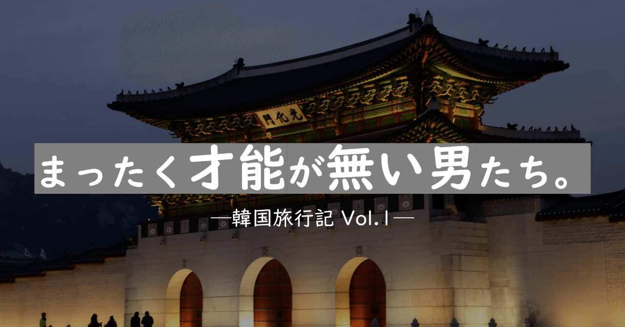 第回 まったく才能が無い男たち 韓国旅行記 Vol 1 まるこす Note