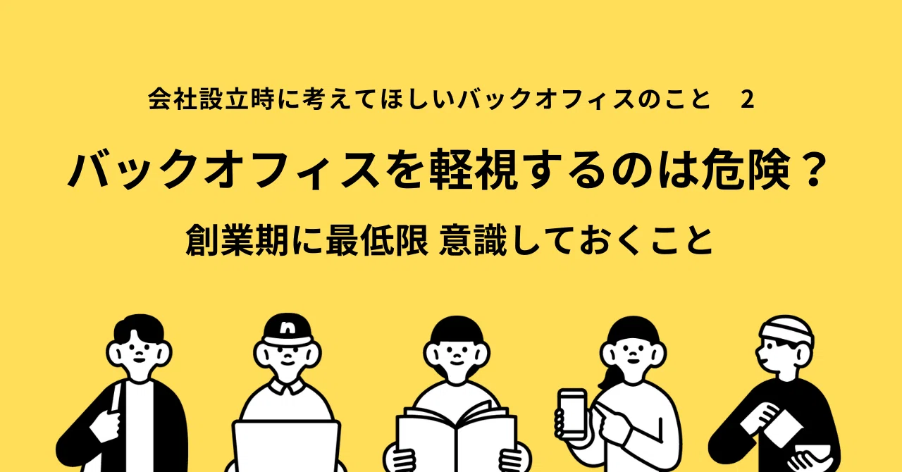 バックオフィスを軽視するのは危険?| 創業期に最低限、意識しておくこと|ひとりしゃちょーさんのバックオフィス