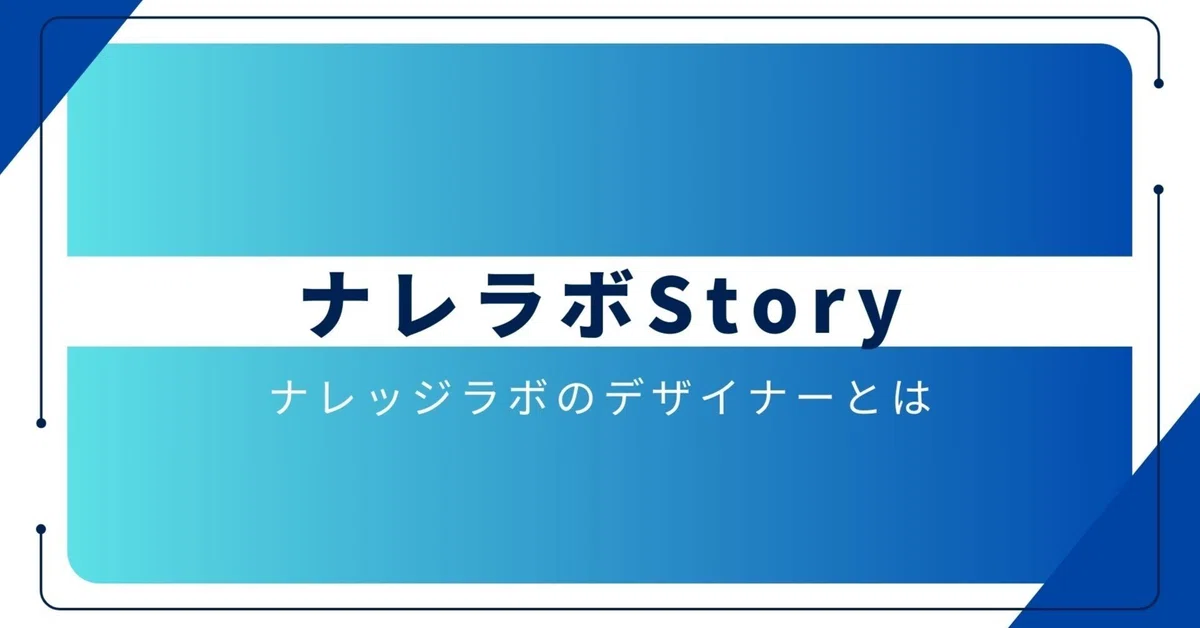 [Knowledge Lab Story] What is a Designer at Knowledge Lab?｜ナレッジラボ
