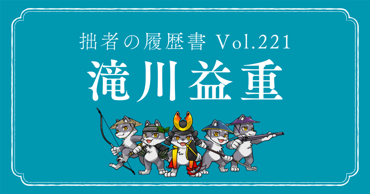 シゲです。武将 滝川益重（たきがわ ますしげ） 拙者の履歴書 Vol.221～乱世を
