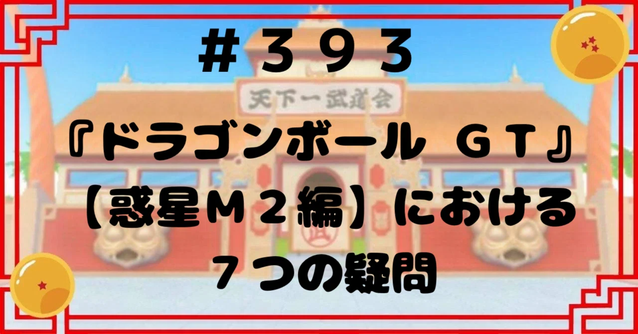 393『ドラゴンボールGT』【惑星M2編】における7つの疑問
