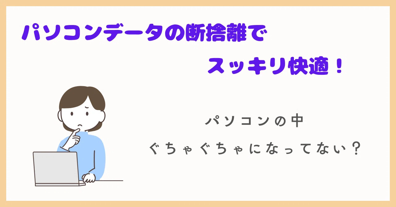 パソコンデータの断捨離でスッキリ快適！｜CHAPPY
