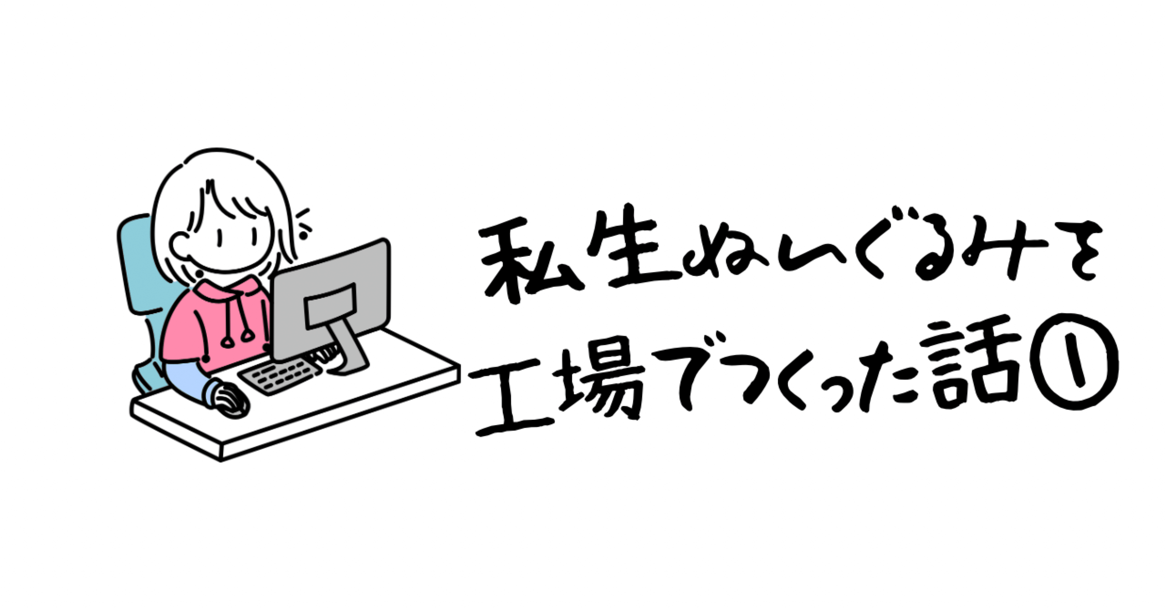 私生ぬいぐるみを工場でつくった話①｜ぶな