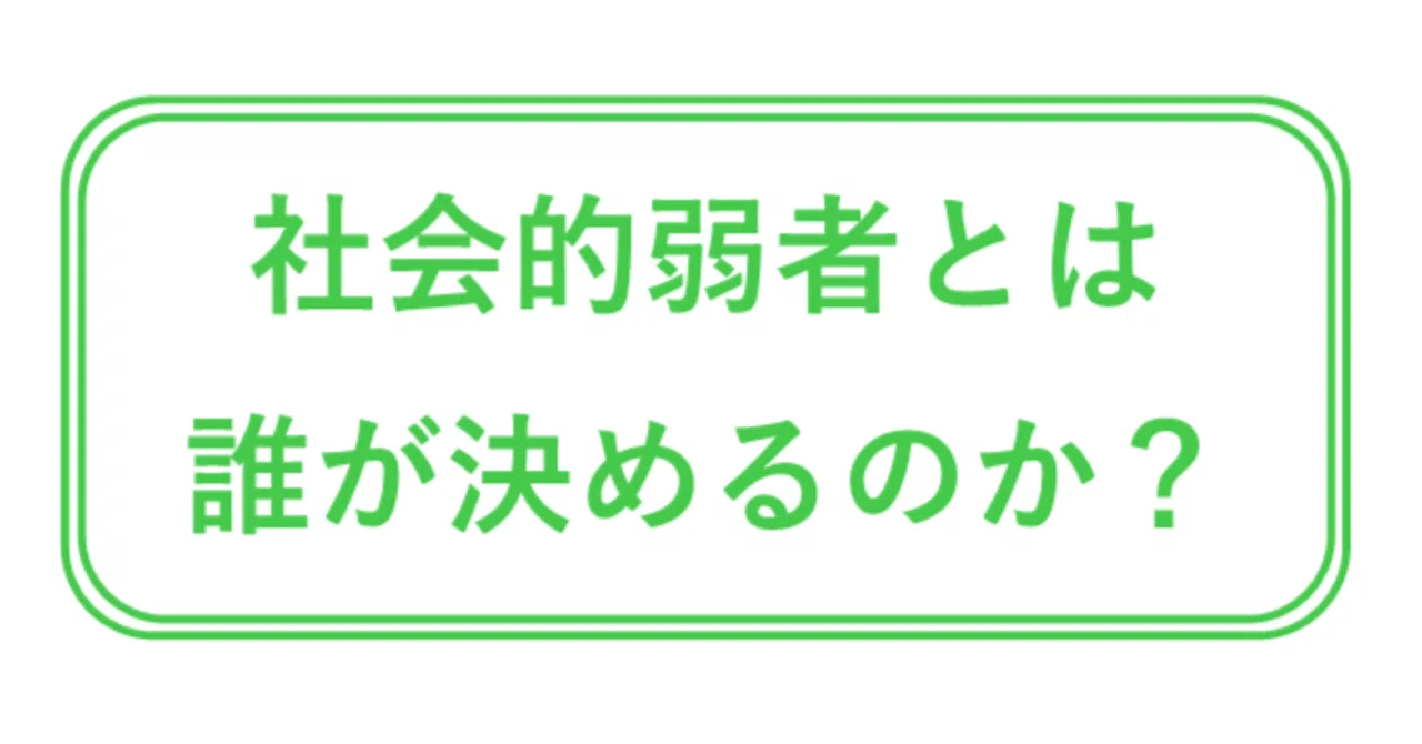 「社会的弱者」とは誰が決めるのか？ 本人？ それとも他人？｜ktate