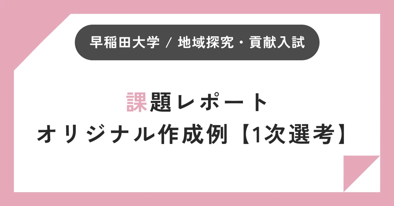 課題レポートオリジナル作成例 / 1次選考】早稲田大学 地域探究・貢献