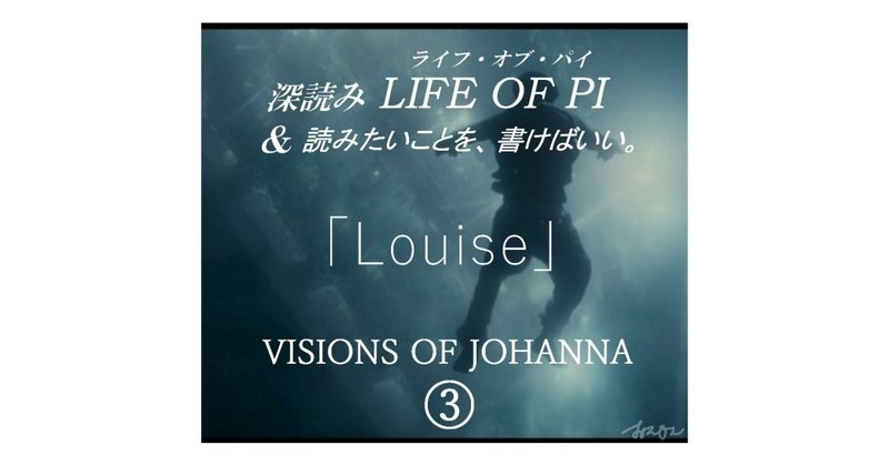 「Louise」JOHANNA（ジョアンナのヴィジョン）③ ～『深読み LIFE OF PI（ライフ・オブ・パイ）& 読みたいことを、書けばいい。』