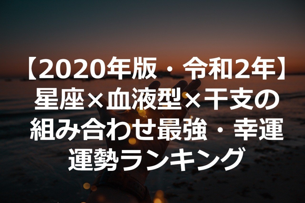 型 星座 と 2020 血液 【星座ｘ血液型】２０２０年運勢ランキング☆１位はおひつじ座のＡ型！