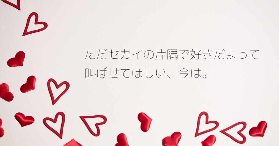 ただセカイの片隅で好きだよって叫ばせてほしい 今は アンナ Note