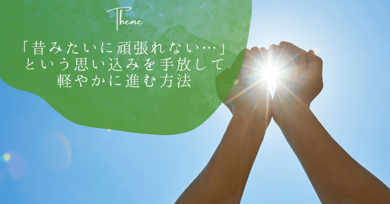 「昔みたいに頑張れない…」という思い込みを手放して、軽やかに進む方法