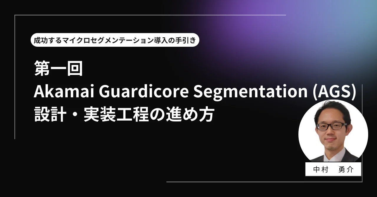 Akamai Guardicore Segmentation (AGS)設計・実装工程の進め方｜Akamai