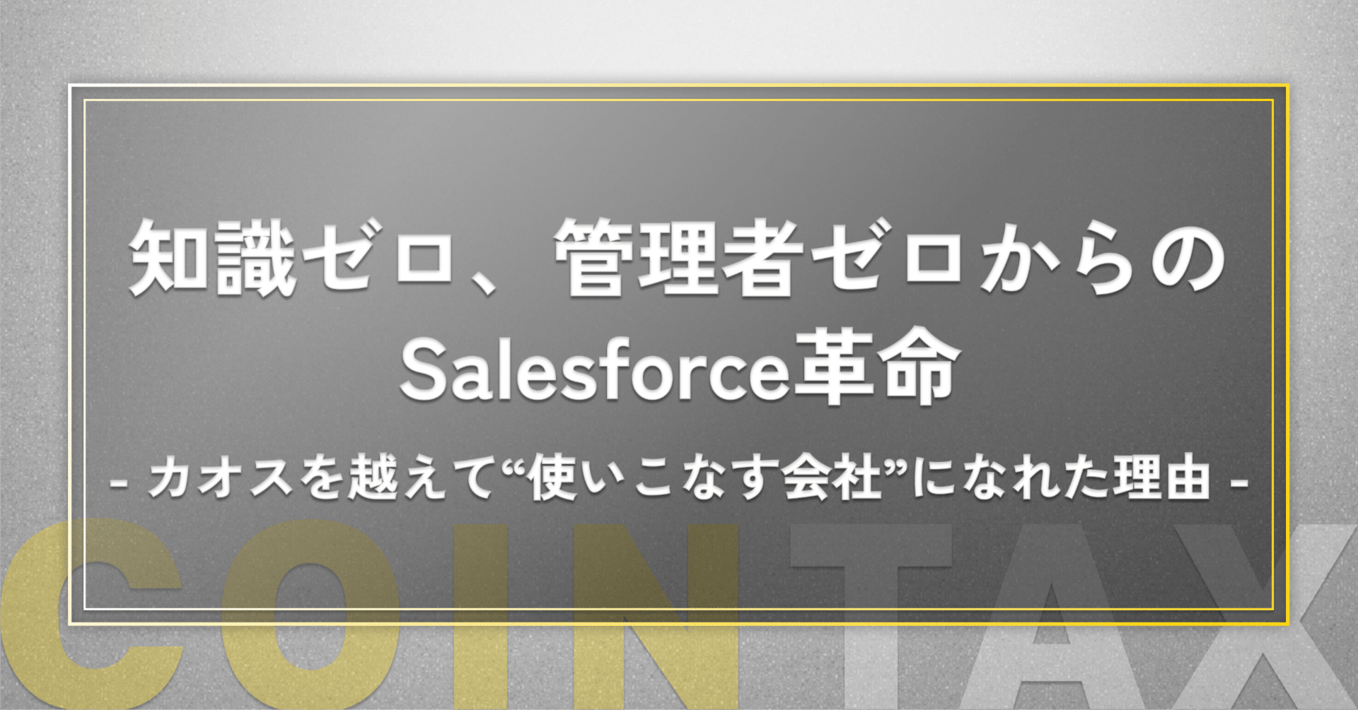 ゼロ知識からの逆転劇】システム管理者不在でもSalesforce導入に成功したワケ｜コインタックス株式会社