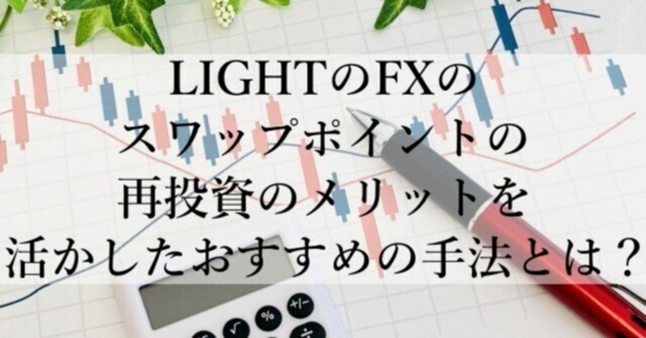 LIGHTのFXのスワップポイントの再投資のメリットを活かしたおすすめの手法とは？｜あつし
