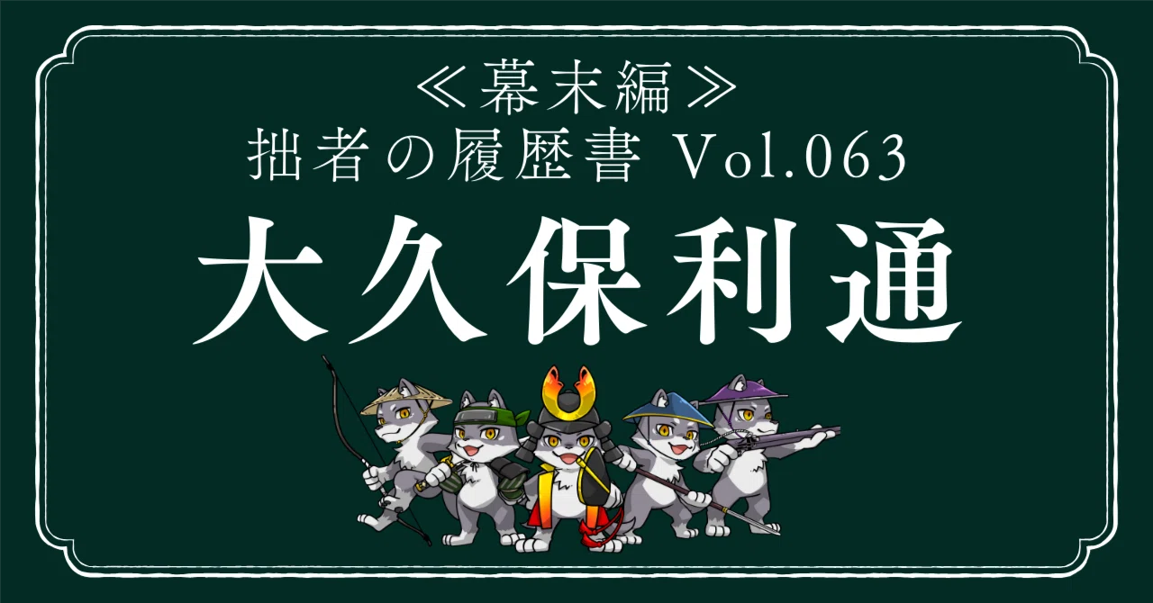 大久保利通（おおくぼとしみち） 拙者の履歴書【幕末編】 Vol.63～維新