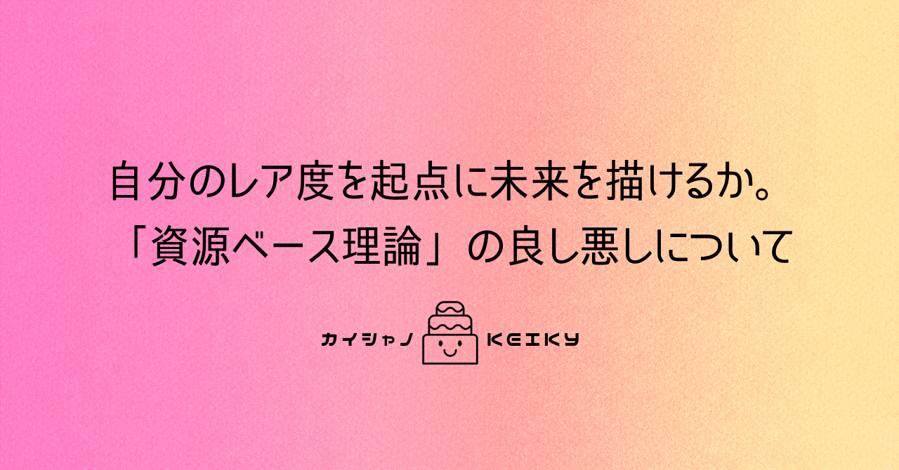 自分のレア度を起点に未来を描けるか 資源ベース理論 の良し悪しについてざっくり考えてみる Keiky S Notes Note
