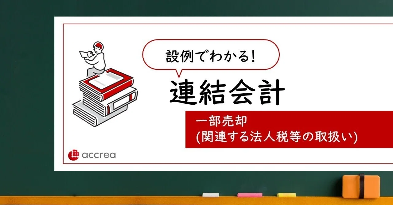 設例でわかる！連結会計（一部売却-関連する法人税の取扱い）｜株式