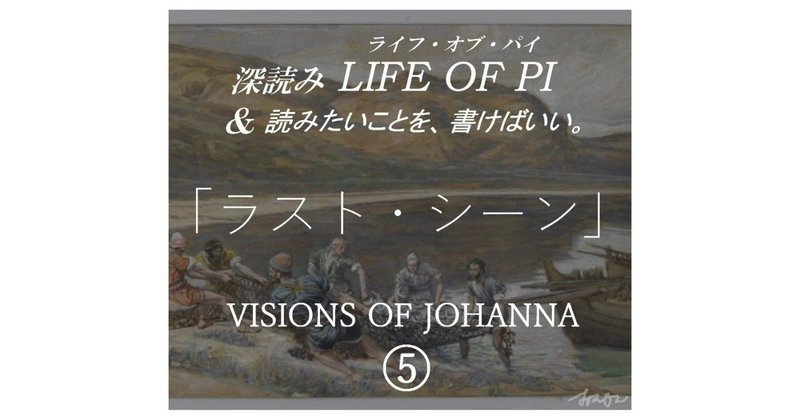 「ラスト・シーン」VISIONS OF JOHANNA（ジョアンナのヴィジョン）⑤ ～『深読み LIFE OF PI（ライフ・オブ・パイ）& 読みたいことを、書けばいい。』