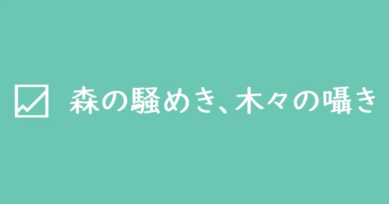 森の騒めき、木々の囁き｜おーぶん