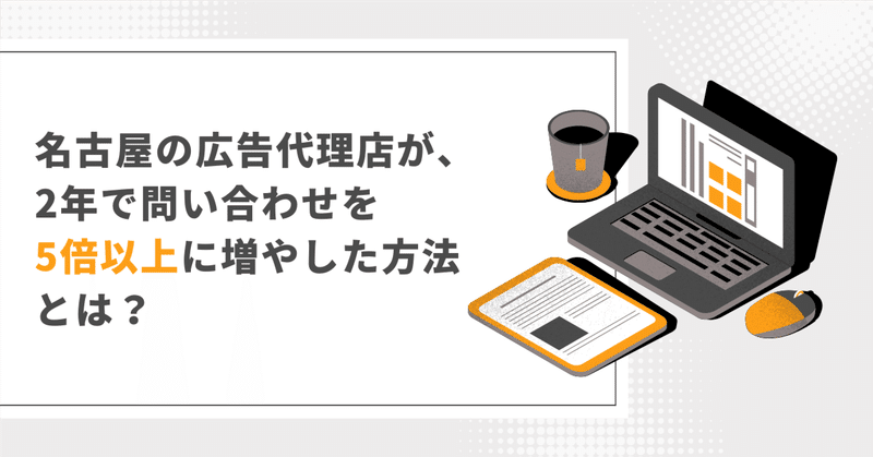 名古屋の広告代理店が、2年で問い合わせを5倍以上に増やした方法とは？ eyecatch