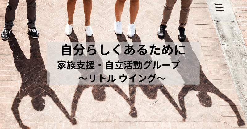 自分らしくあるために 家族支援・自立活動グループ~リトルウィング~