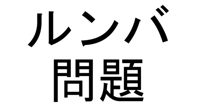ルンバ問題 むしろなぜブログを書かずにいられるのかがわからない Note