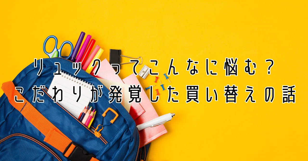 リュックってこんなに悩む？こだわりが発覚した買い替えの話｜めめ